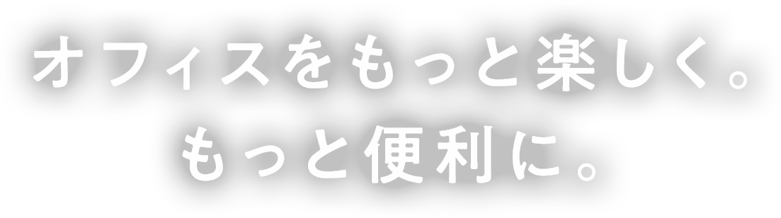オフィスをもっと楽しく、もっと便利に。