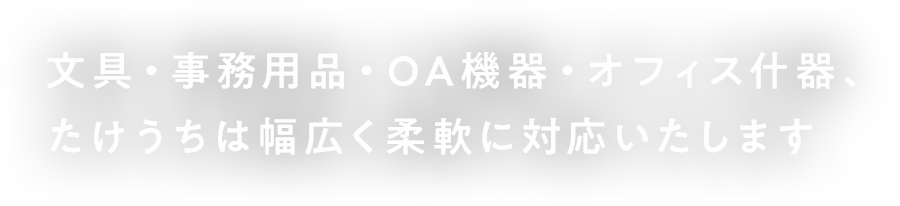 文具・事務用品・OA機器・オフィス什器、たけうちは幅広く柔軟に対応いたします
